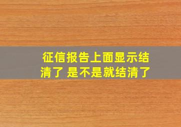 征信报告上面显示结清了 是不是就结清了